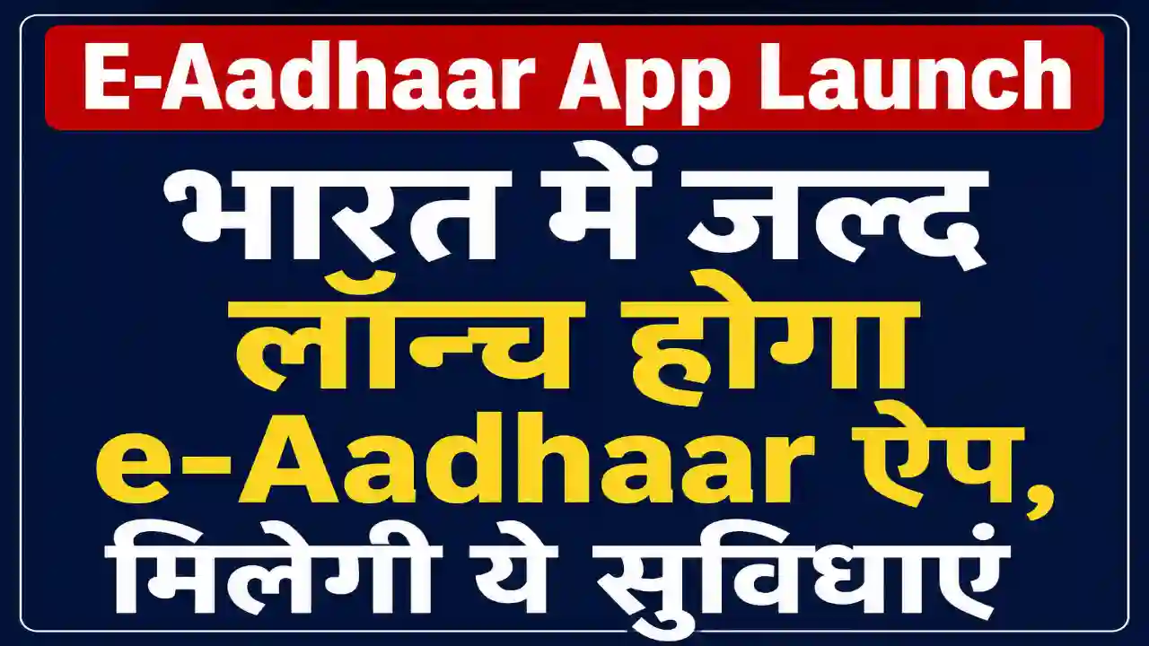 E-Aadhaar App launch : भारत में जल्द लॉन्च होगा e-Aadhaar ऐप, मिलेगी ये सुविधाएं