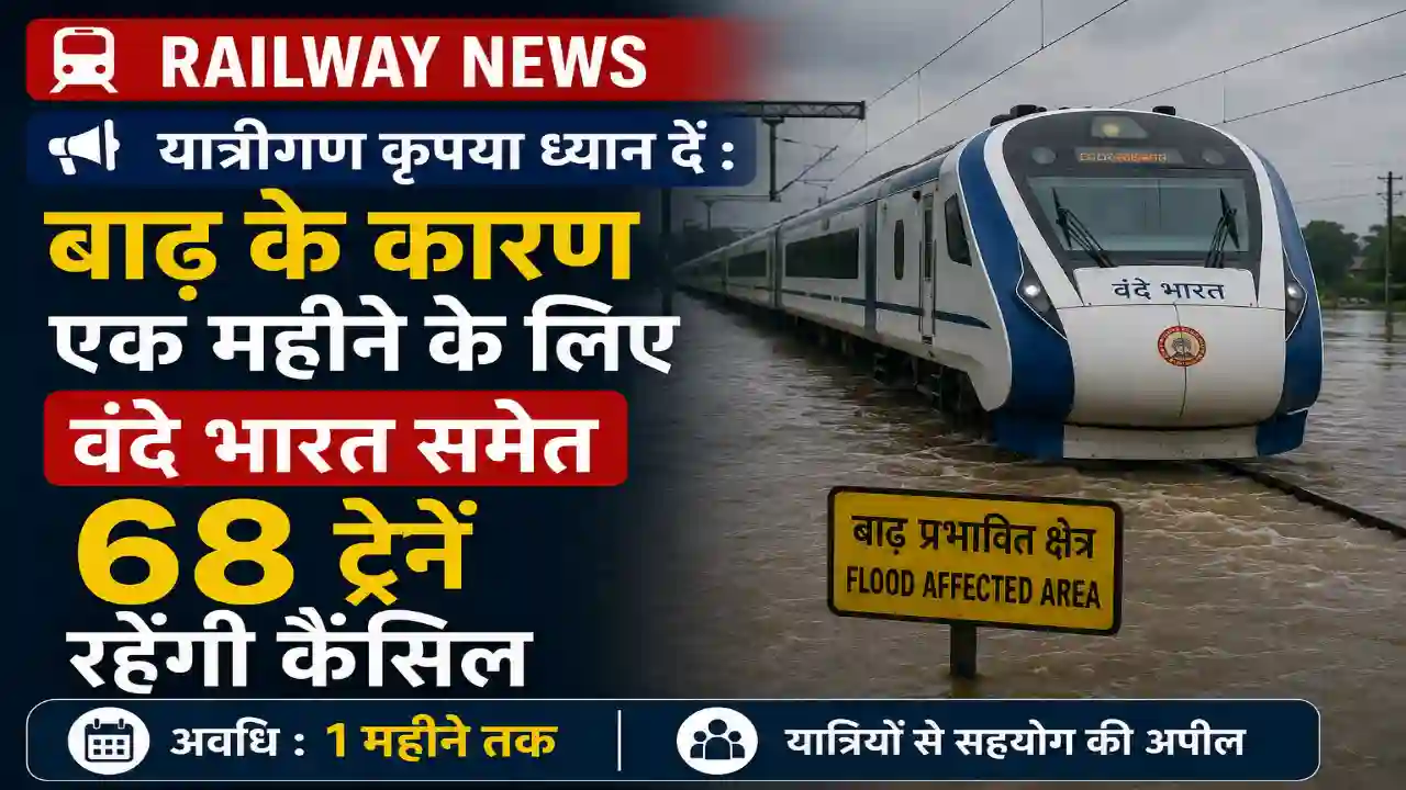 Railway News : यात्रीगण कृपया ध्यान दें : बाढ़ के कारण एक महीने के लिए वंदे भारत समेत 68 ट्रेनें रहेंगी कैंसिल