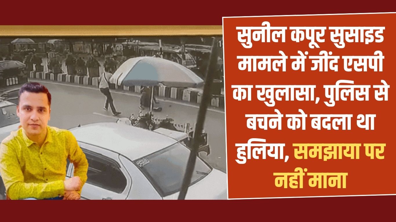 Jind Sunil Kapoor Suicide case: Jind SP's disclosure in Sunil Kapoor suicide case, he had changed his appearance to escape from police, he was explained but he did not listen
