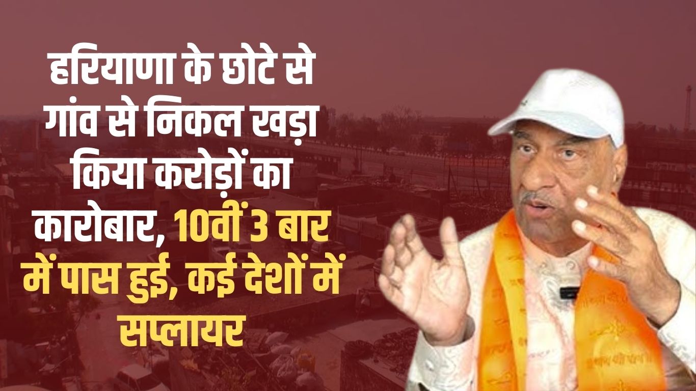 Started a business worth crores from a small village in Haryana, passed 10th in 3 attempts, supplier in many countries