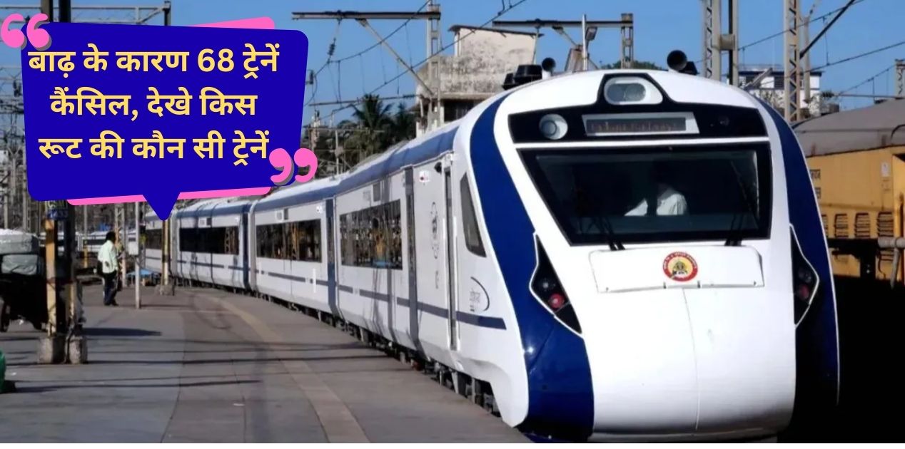 Railway News 68 trains including Vande Bharat will be canceled for a month due to floods