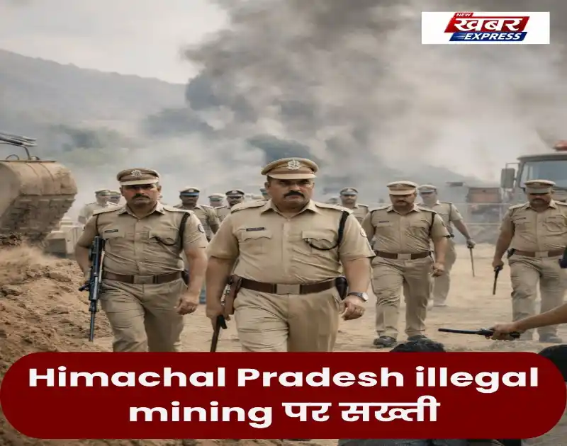 Himachal Pradesh illegal mining पर सख्ती