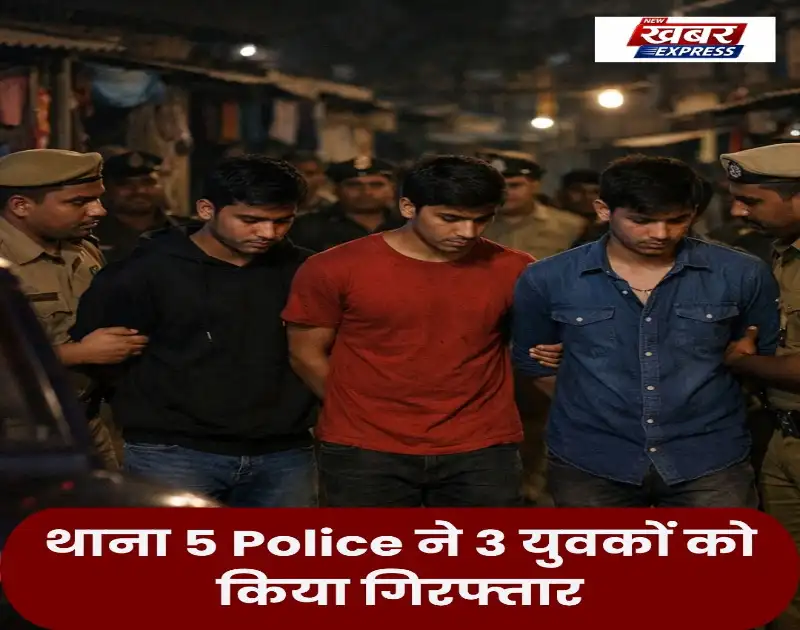 थाना 5 Police ने 3 युवकों को किया गिरफ्तार