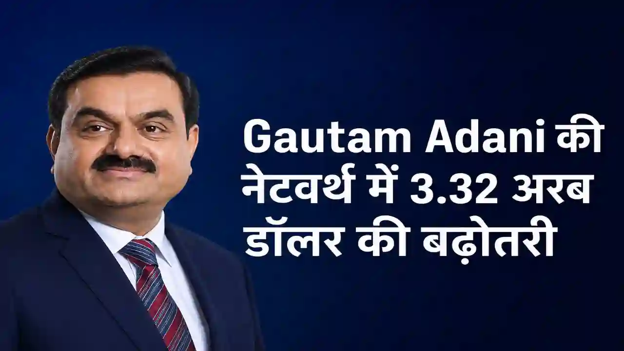 Gautam Adani की नेटवर्थ में 3.32 अरब डॉलर की बढ़ोतरी