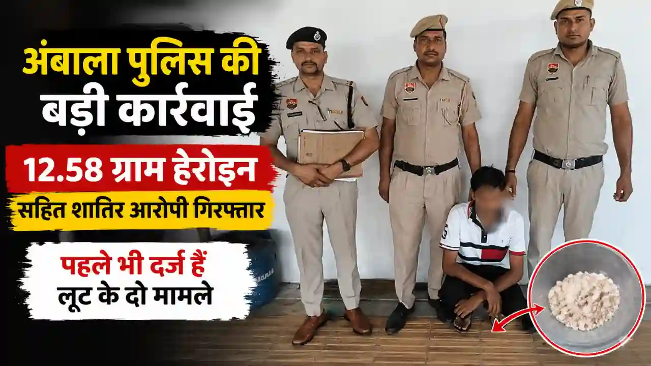 अंबाला में 12.58 ग्राम हेरोइन के साथ शातिर आरोपी गिरफ्तार Ambala News
