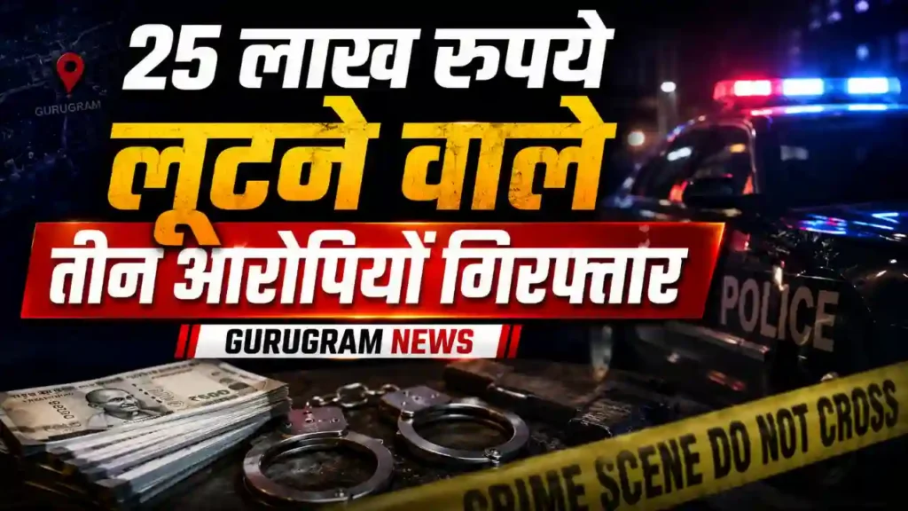 25 लाख रुपये लूटने वाले तीन आरोपियों गिरफ्तार Gurugram News