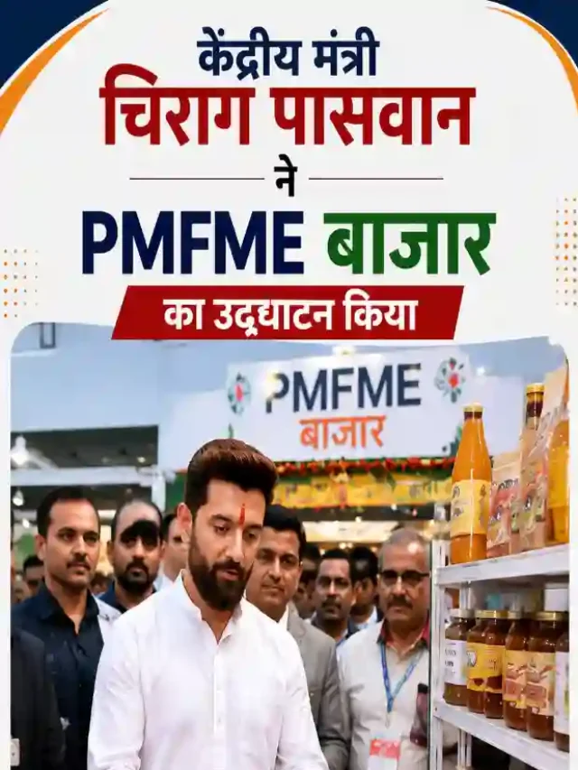 केंद्रीय मंत्री चिराग पासवान ने PMFME बाजार का किया उद्घाटन, सूक्ष्म खाद्य उद्यमों को मिला बड़ा मंच